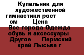 Купальник для художественной гимнастики рост 128- 134 см ))) › Цена ­ 18 000 - Все города Одежда, обувь и аксессуары » Другое   . Пермский край,Лысьва г.